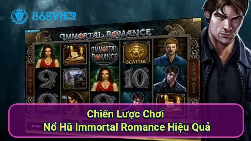 chien-luoc-choi-no-hu-immortal-romance-hieu-qua