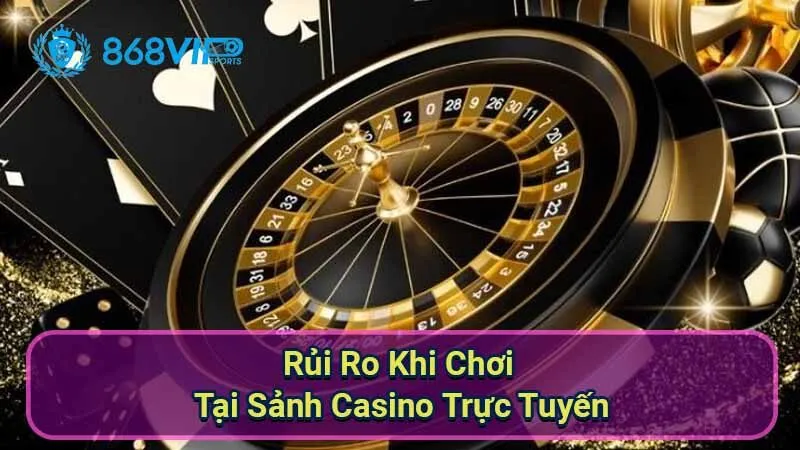 rui-ro-khi-choi-tai-sanh-casino-truc-tuyen